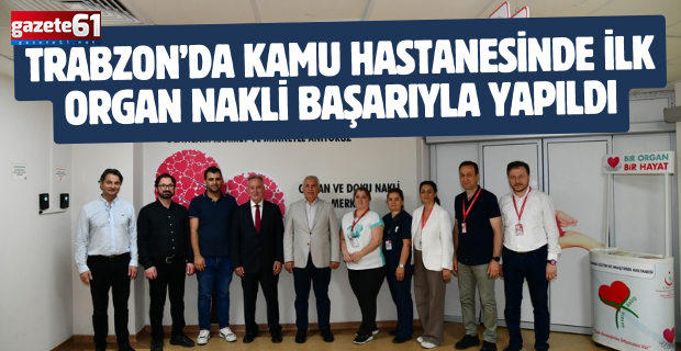 Trabzon’da Kamu Hastanesinde İlk Organ Nakli Başarıyla Yapıldı