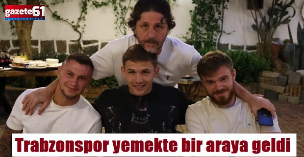 Trabzonspor yemekte bir araya geldi