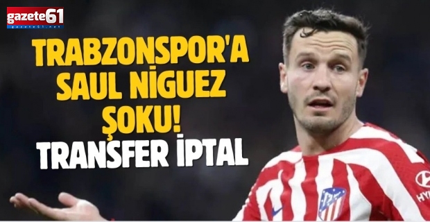 Trabzonspor'a Saul Niguez şoku! Transfer iptal