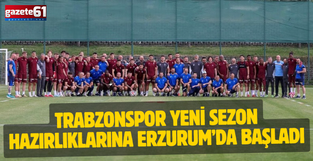 Trabzonspor yeni sezon hazırlıklarına Erzurum’da başladı
