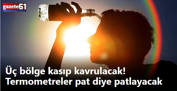 Üç bölge kasıp kavrulacak! Termometreler patlayacak