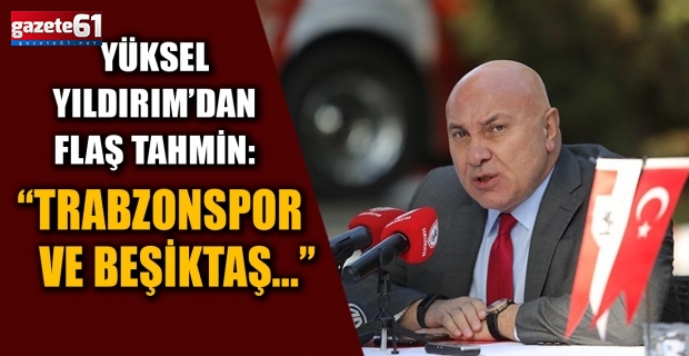 Yüksel Yıldırım’dan flaş tahmin: “Trabzonspor ve Beşiktaş...”