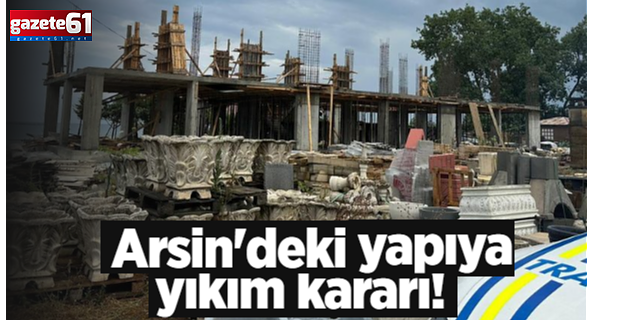 Arsin'deki kaçak yapıya yıkım kararı!
