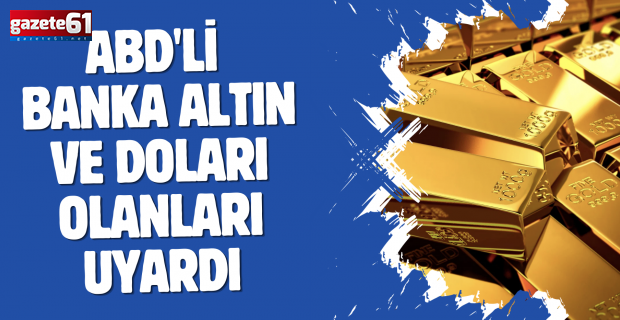 ABD'li banka altın ve doları olanları uyardı