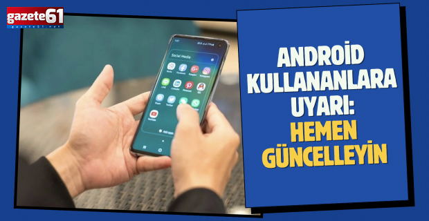 Android kullanıcılarına kritik uyarı: Hemen güncelleyin