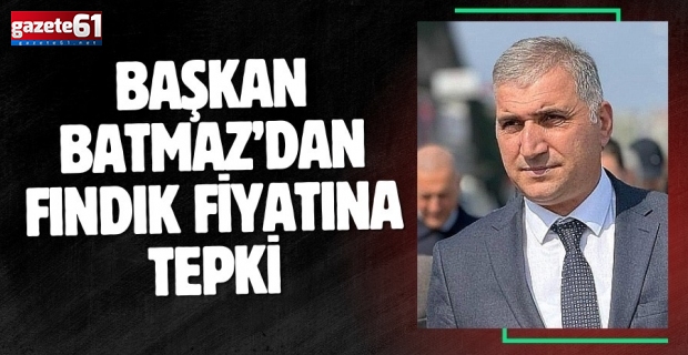 Başkan Batmaz’dan fındık fiyatına tepki
