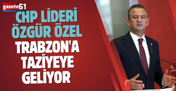 CHP lideri Özgür Özel’in Trabzon'a taziyeye geliyor 