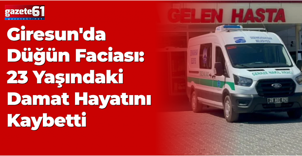Giresun'da düğünde rastgele ateş açıldı, damat öldü!