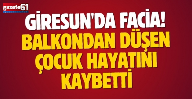 Giresun'da facia! Balkondan düşen çocuk hayatını kaybetti