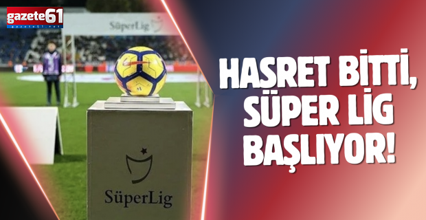 Hasret bitti, Süper Lig başlıyor!