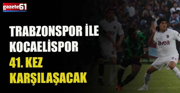 Trabzonspor ile Kocaelispor 41. kez karşılaşacak