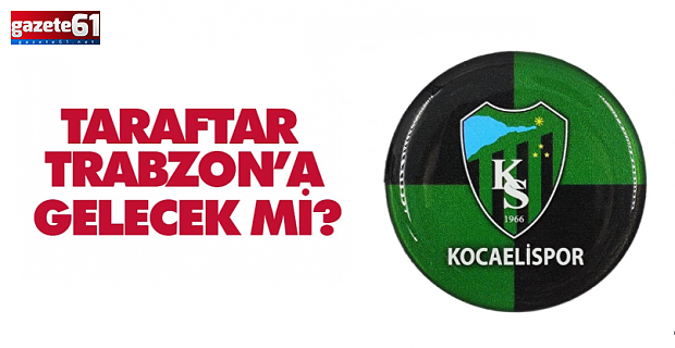 Kocaelispor taraftarı Trabzon’a gelecek mi?