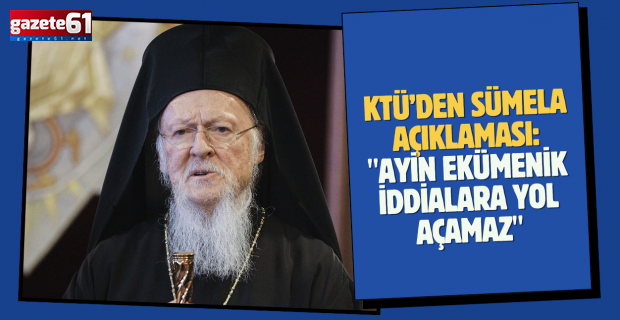 KTÜ’den Sümela açıklaması: "Ayin ekümenik iddialara yol açamaz"