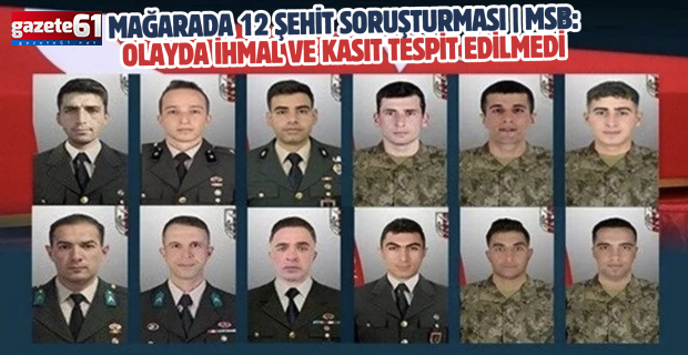 Mağarada 12 şehit soruşturması | MSB: Olayda ihmal ve kasıt tespit edilmedi