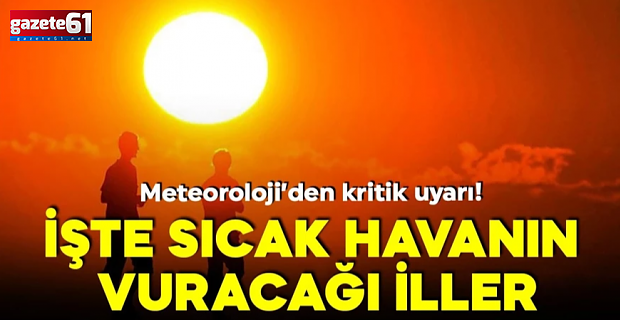 Meteoroloji'den kritik uyarı: İşte sıcak havanın vuracağı iller!