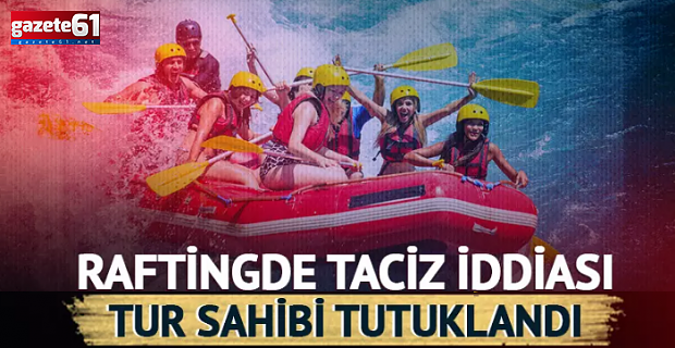 Raftingde taciz iddiası ortalığı karıştırdı: Tur sahibi tutuklandı