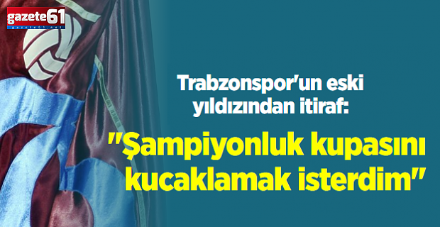 ''Şampiyonluk kupasını kucaklamak isterdim''