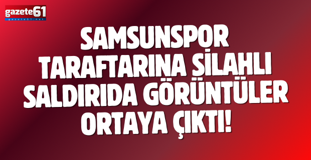 Samsunspor taraftarına silahlı saldırıda görüntüler ortaya çıktı!