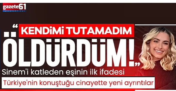 Sinem'i katleden eşinin ilk ifadesi ortaya çıktı!