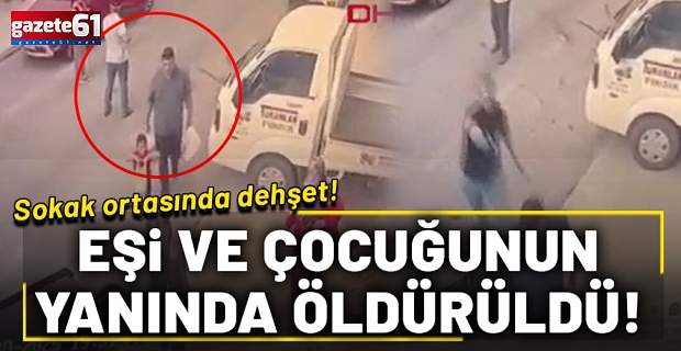 Sokak ortasında dehşet: Eşi ve çocuğunun yanında öldürüldü!