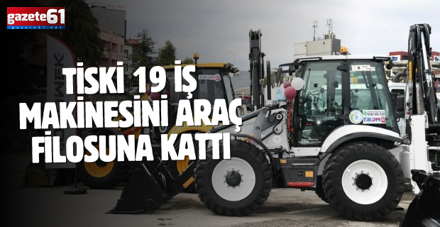 TİSKİ 19 İŞ MAKİNESİNİ ARAÇ FİLOSUNA KATTI