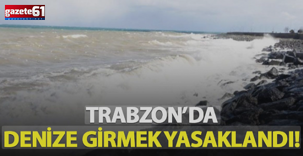 Trabzon'da bugün denize girmek yasaklandı...