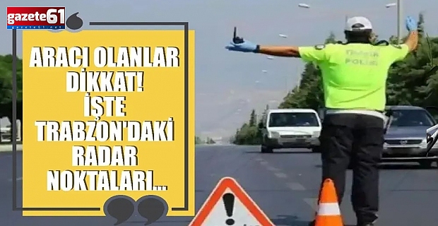 Trabzon'da radar noktaları belli oldu