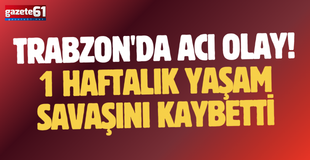 Trabzon'da acı olay! 1 haftalık yaşam savaşını kaybetti...
