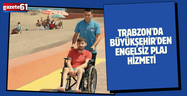 Trabzon'da Büyükşehir'den engelsiz plaj hizmeti...