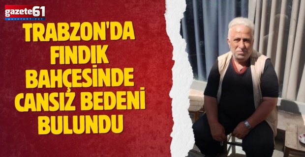 Trabzon'da cansız bedeni bulundu