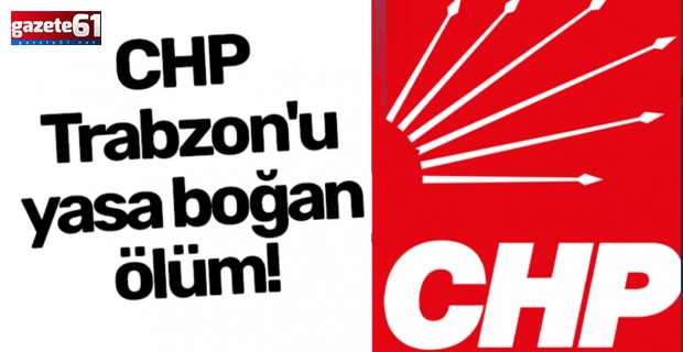 Trabzon'da CHP'yi yıkan ölüm...