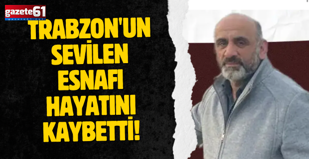 Trabzon'un sevilen esnafı hayatını kaybetti!