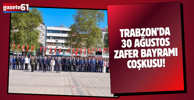 Trabzon’da 30 Ağustos Zafer Bayramı coşkusu!