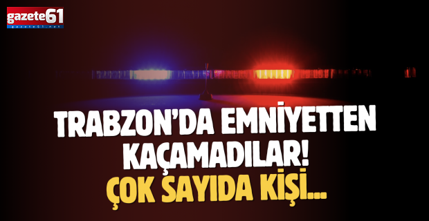 Trabzon’da emniyetten kaçamadılar! Çok sayıda kişi…