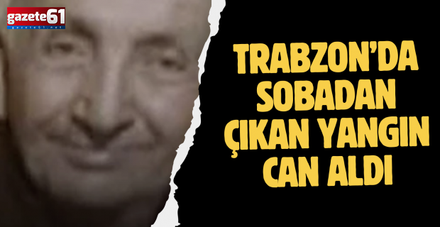 Trabzon’da Sobadan Çıkan Yangın Can Aldı