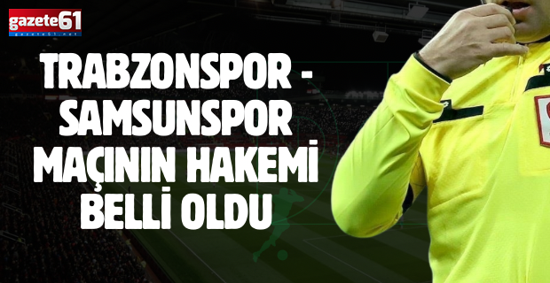 Trabzonspor - Samsunspor maçının hakemi belli oldu