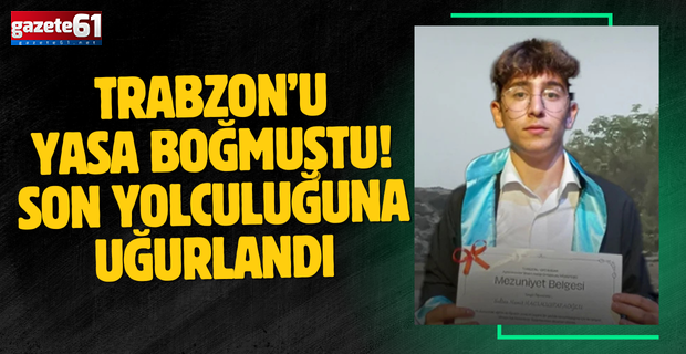 Trabzon’u yasa boğmuştu! Son yolculuğuna uğurlandı