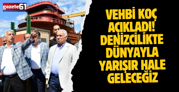 Vehbi Koç açıkladı! Denizcilikte dünyayla yarışır hale geleceğiz