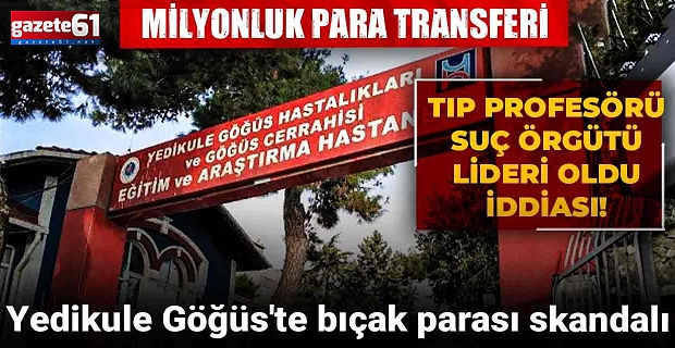 Yedikule Göğüs'te bıçak parası skandalı! Tıp profesörü suç örgütü lideri oldu iddiası!