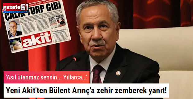 Yeni Akit'ten Bülent Arınç'a zehir zemberek yanıt!