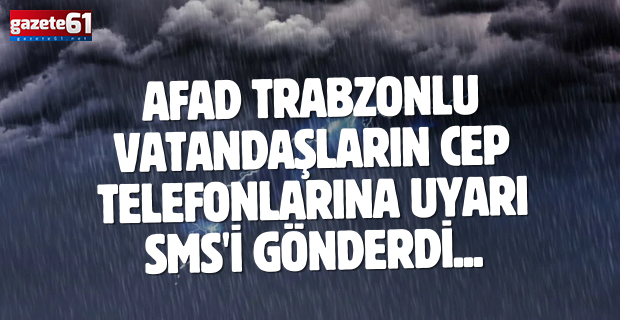 AFAD Trabzonlu vatandaşların cep telefonlarına uyarı SMS'i gönderdi...