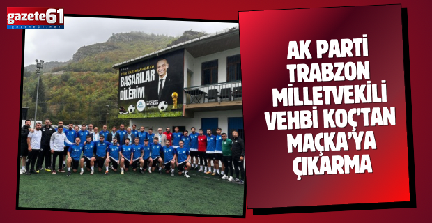 AK Parti Trabzon Milletvekili Vehbi Koç’tan Maçka’ya Çıkarma
