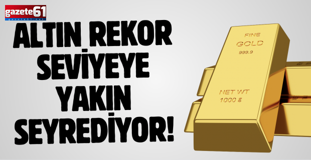 Altın rekor seviyeye yakın seyrediyor!