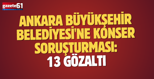 Ankara Büyükşehir Belediyesi'ne konser soruşturması: 13 gözaltı