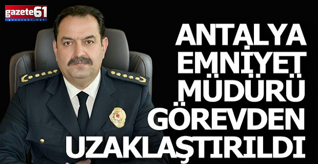 Antalya Emniyet Müdürü görevden uzaklaştırıldı