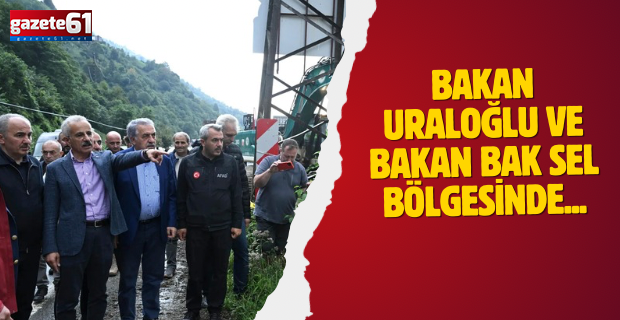 Bakan Uraloğlu ve Bakan Bak sel bölgesinde...