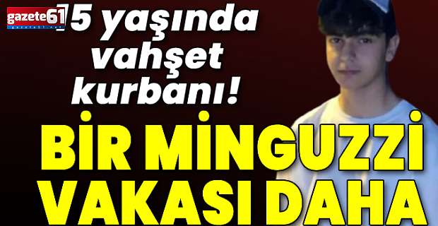 Bir Minguzzi vakası daha! 15 yaşında vahşet kurbanı!