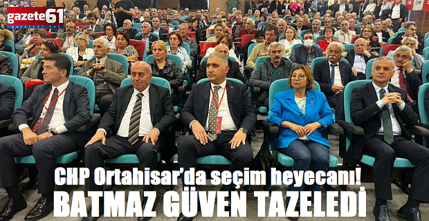 CHP Ortahisar’da seçim heyecanı!Güven tazeledi