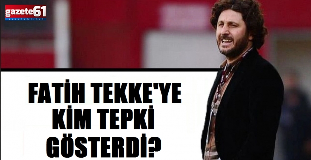 Fatih Tekke'ye kim tepki gösterdi?