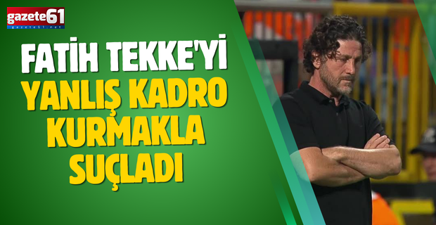 Fatih Tekke'yi yanlış kadro kurmakla suçladı